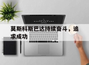 莫斯科斯巴达持续奋斗，追求成功 