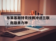 布莱基斯特竞技腾冲进三联，南雄勇力神 